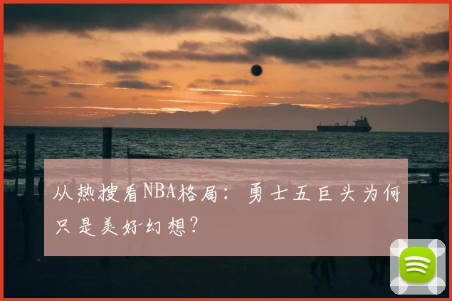 从热搜看NBA格局：勇士五巨头为何只是美好幻想？