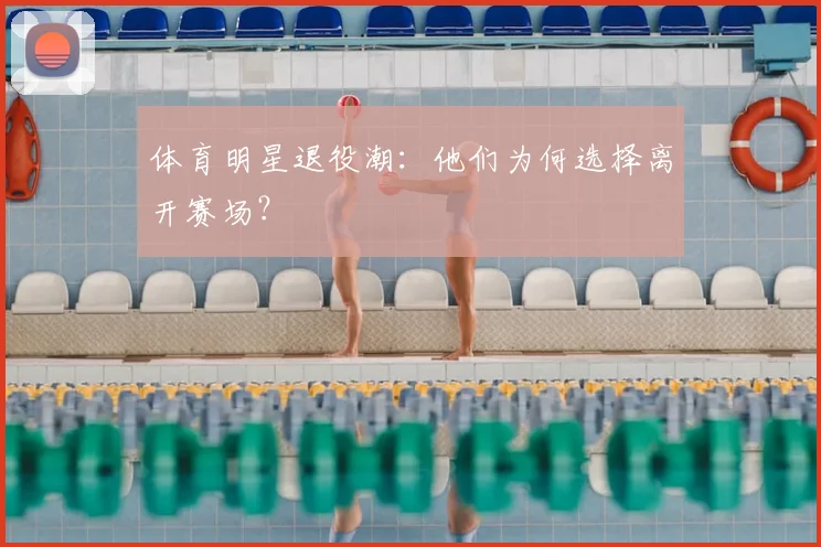 体育明星退役潮：他们为何选择离开赛场？