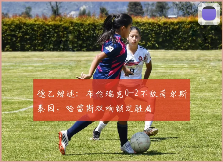 德乙综述:布伦瑞克0-2不敌荷尔斯泰因,哈雷斯双响锁定胜局