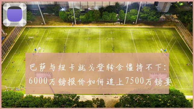 巴萨与纽卡就戈登转会僵持不下：6000万镑报价如何追上7500万镑要价？