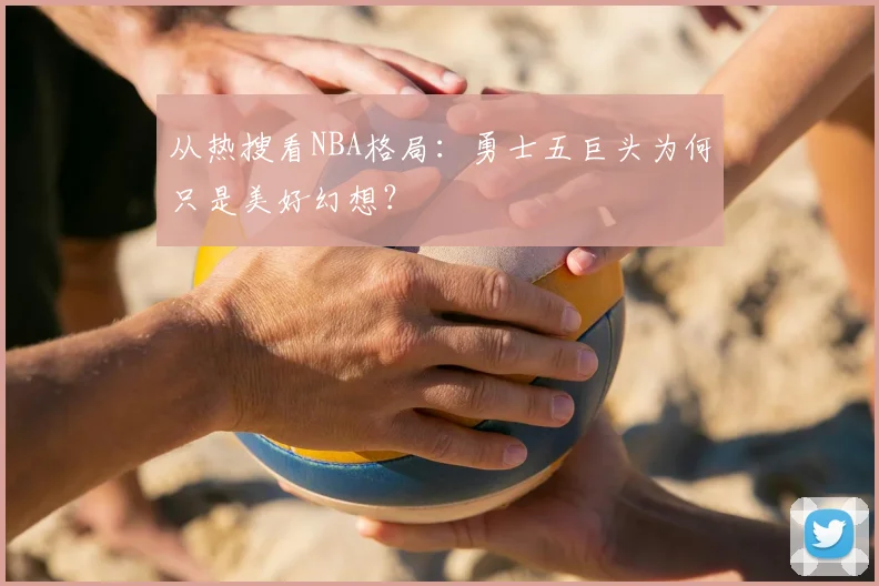 从热搜看NBA格局：勇士五巨头为何只是美好幻想？