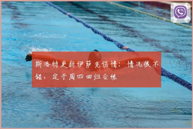 斯洛特更新伊萨克伤情：情况很不错，定于周四回归合练