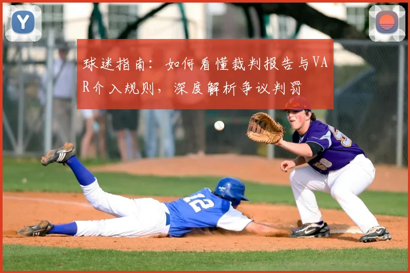 球迷指南：如何看懂裁判报告与VAR介入规则，深度解析争议判罚