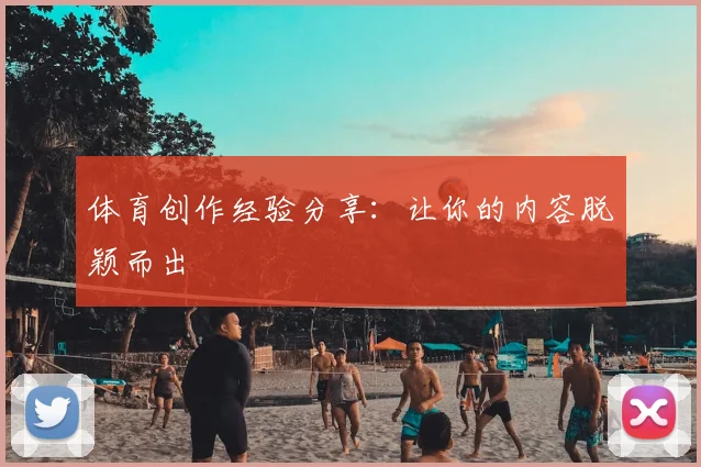 体育创作经验分享:让你的内容脱颖而出