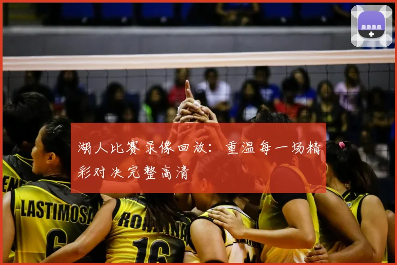 湖人比赛录像回放：重温每一场精彩对决完整高清