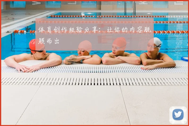 体育创作经验分享：让你的内容脱颖而出